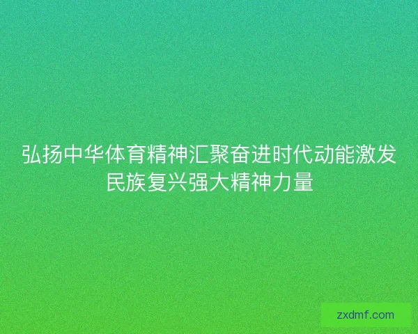 弘扬中华体育精神汇聚奋进时代动能激发民族复兴强大精神力量