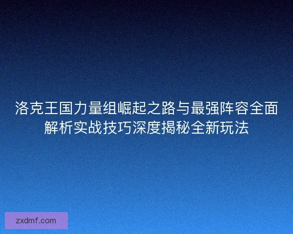 洛克王国力量组崛起之路与最强阵容全面解析实战技巧深度揭秘全新玩法 洛克王国力量组崛起之路与最强阵容全面解析实战技巧深度揭秘全新玩法