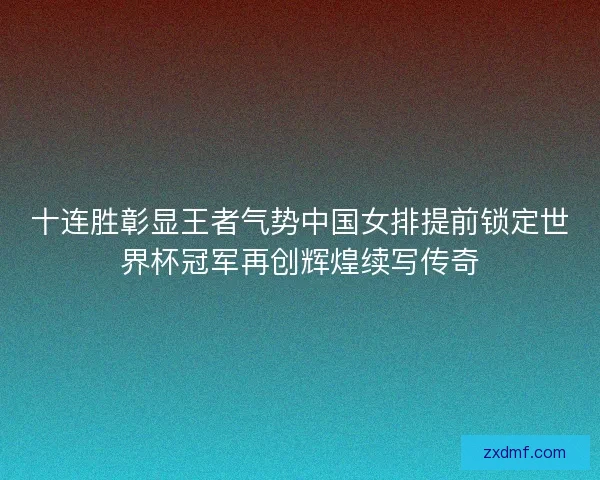 十连胜彰显王者气势中国女排提前锁定世界杯冠军再创辉煌续写传奇 十连胜彰显王者气势中国女排提前锁定世界杯冠军再创辉煌续写传奇