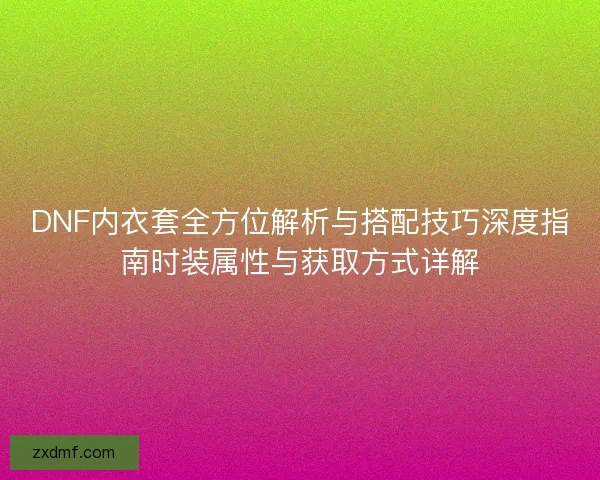 DNF内衣套全方位解析与搭配技巧深度指南时装属性与获取方式详解 DNF内衣套全方位解析与搭配技巧深度指南时装属性与获取方式详解