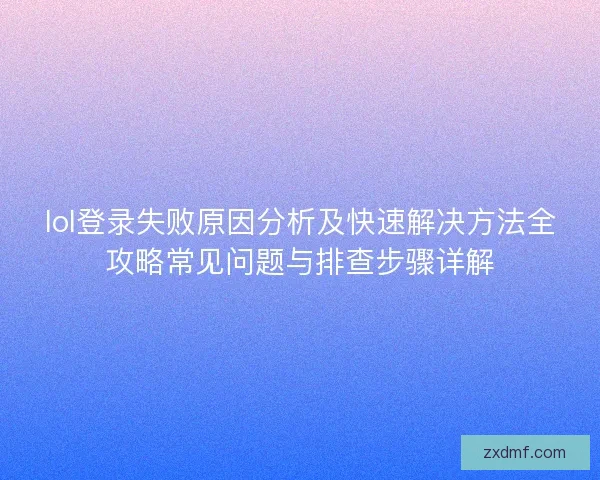 lol登录失败原因分析及快速解决方法全攻略常见问题与排查步骤详解