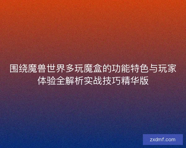 围绕魔兽世界多玩魔盒的功能特色与玩家体验全解析实战技巧精华版 围绕魔兽世界多玩魔盒的功能特色与玩家体验全解析实战技巧精华版