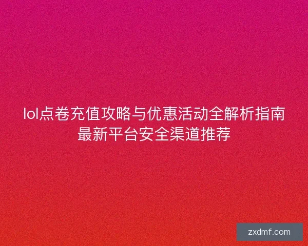lol点卷充值攻略与优惠活动全解析指南最新平台安全渠道推荐